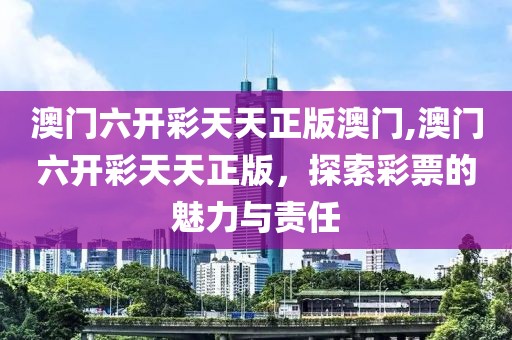 澳门六开彩天天正版澳门,澳门六开彩天天正版，探索彩票的魅力与责任