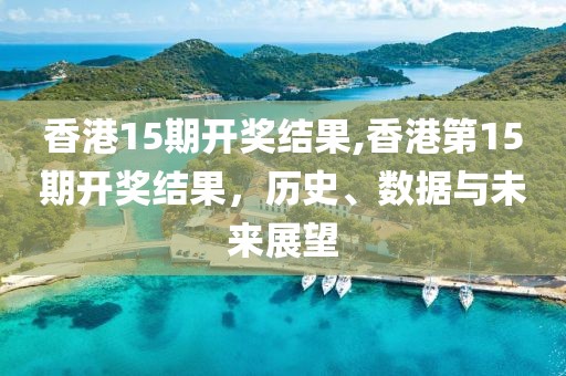 香港15期开奖结果,香港第15期开奖结果，历史、数据与未来展望