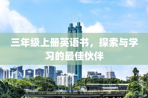 三年级上册英语书，探索与学习的最佳伙伴