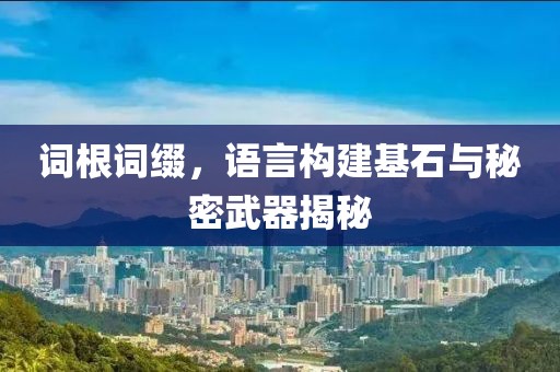 词根词缀，语言构建基石与秘密武器揭秘
