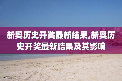 新奥历史开奖最新结果,新奥历史开奖最新结果及其影响