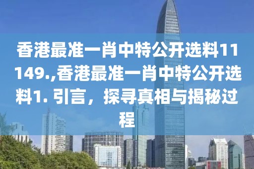 香港最准一肖中特公开选料11149.,香港最准一肖中特公开选料1. 引言，探寻真相与揭秘过程