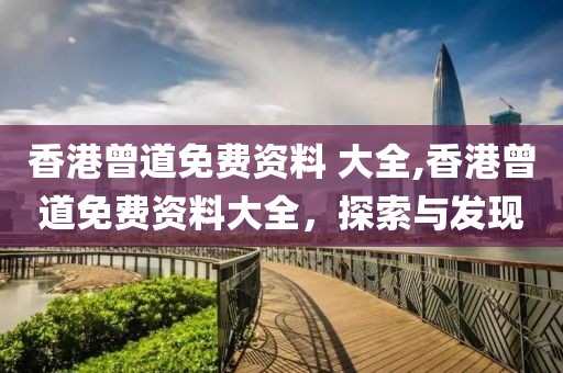 香港曾道免费资料 大全,香港曾道免费资料大全，探索与发现