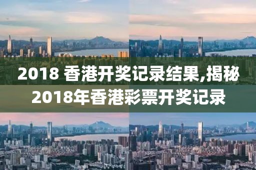 2018 香港开奖记录结果,揭秘2018年香港彩票开奖记录
