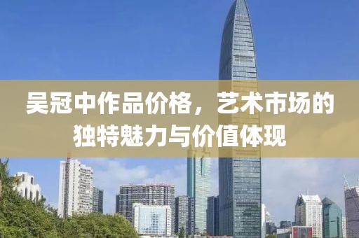 吴冠中作品价格，艺术市场的独特魅力与价值体现