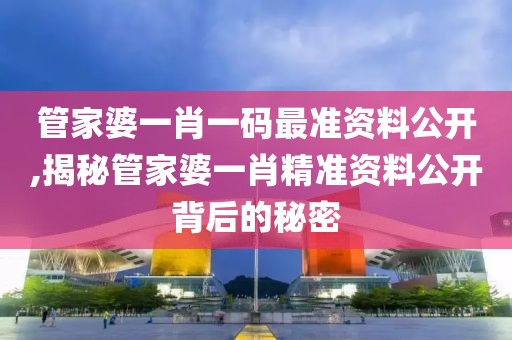 管家婆一肖一码最准资料公开,揭秘管家婆一肖精准资料公开背后的秘密