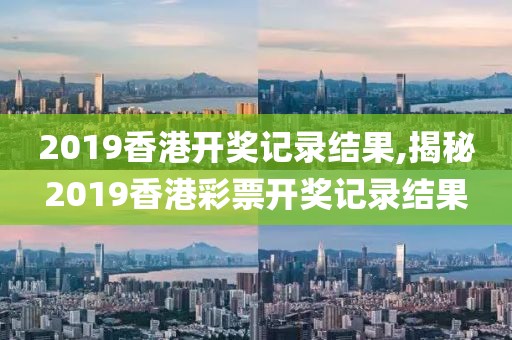 2019香港开奖记录结果,揭秘2019香港彩票开奖记录结果