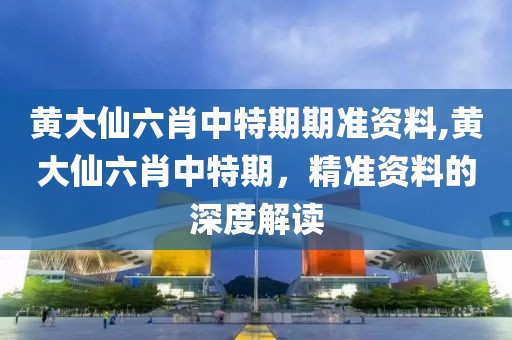 黄大仙六肖中特期期准资料,黄大仙六肖中特期，精准资料的深度解读