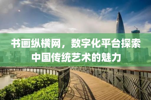 书画纵横网，数字化平台探索中国传统艺术的魅力