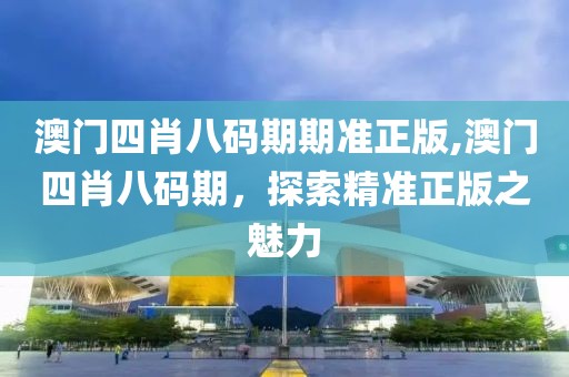 澳门四肖八码期期准正版,澳门四肖八码期，探索精准正版之魅力