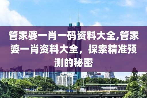 管家婆一肖一码资料大全,管家婆一肖资料大全，探索精准预测的秘密