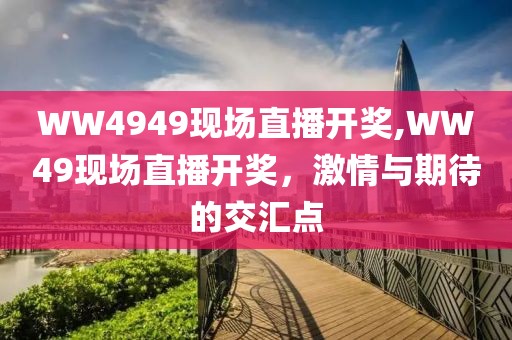 WW4949现场直播开奖,WW49现场直播开奖，激情与期待的交汇点