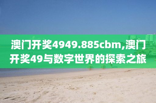澳门开奖4949.885cbm,澳门开奖49与数字世界的探索之旅