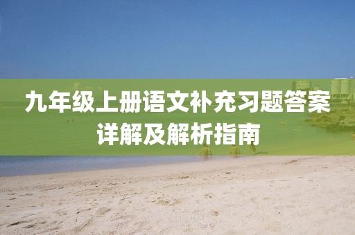 九年级上册语文补充习题答案详解及解析指南