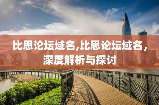 比思论坛域名,比思论坛域名，深度解析与探讨