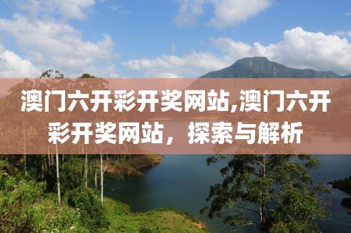 澳门六开彩开奖网站,澳门六开彩开奖网站，探索与解析