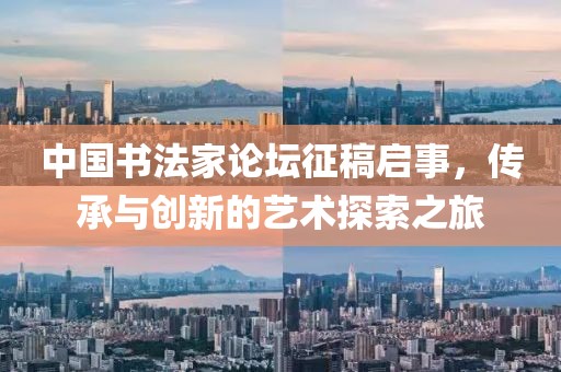 中国书法家论坛征稿启事，传承与创新的艺术探索之旅