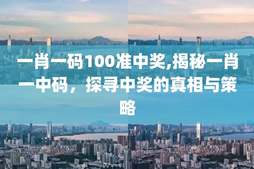 一肖一码100准中奖,揭秘一肖一中码，探寻中奖的真相与策略