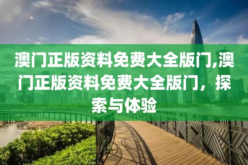 澳门正版资料免费大全版门,澳门正版资料免费大全版门，探索与体验