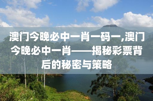 澳门今晚必中一肖一码一,澳门今晚必中一肖——揭秘彩票背后的秘密与策略