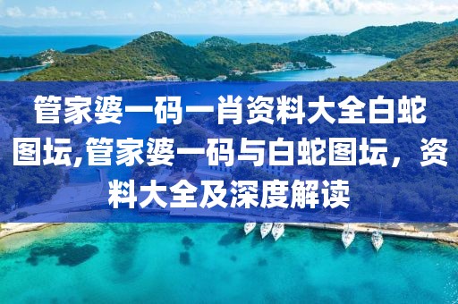 管家婆一码一肖资料大全白蛇图坛,管家婆一码与白蛇图坛，资料大全及深度解读