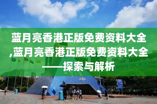 蓝月亮香港正版免费资料大全,蓝月亮香港正版免费资料大全——探索与解析