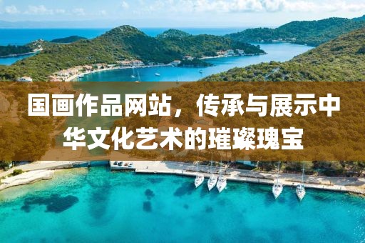 国画作品网站，传承与展示中华文化艺术的璀璨瑰宝