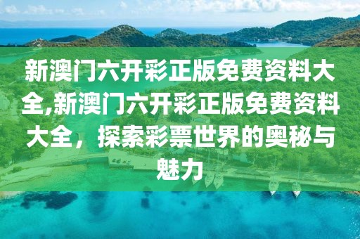 新澳门六开彩正版免费资料大全,新澳门六开彩正版免费资料大全，探索彩票世界的奥秘与魅力