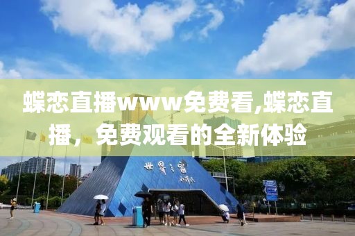 蝶恋直播www免费看,蝶恋直播，免费观看的全新体验