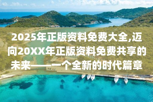 2025年正版资料免费大全,迈向20XX年正版资料免费共享的未来——一个全新的时代篇章