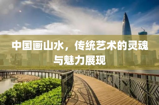 中国画山水，传统艺术的灵魂与魅力展现