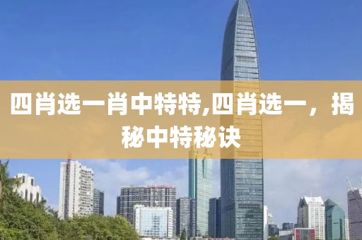 四肖选一肖中特特,四肖选一，揭秘中特秘诀