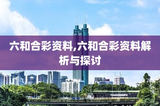 六和合彩资料,六和合彩资料解析与探讨