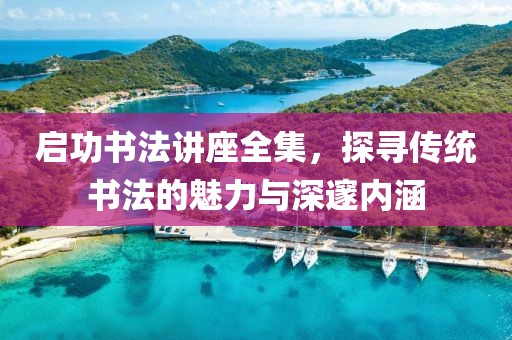 启功书法讲座全集，探寻传统书法的魅力与深邃内涵