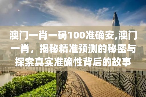 澳门一肖一码100准确安,澳门一肖，揭秘精准预测的秘密与探索真实准确性背后的故事