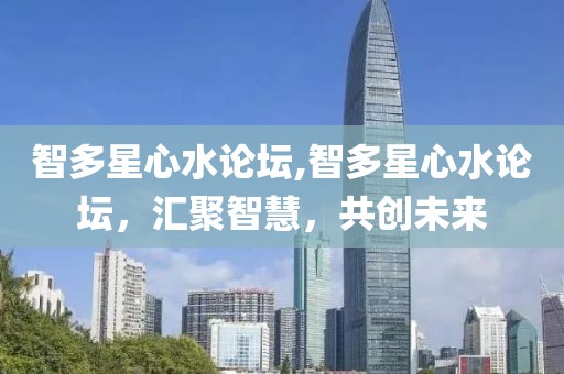 智多星心水论坛,智多星心水论坛，汇聚智慧，共创未来