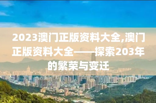2023澳门正版资料大全,澳门正版资料大全——探索203年的繁荣与变迁