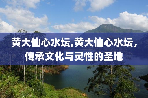黄大仙心水坛,黄大仙心水坛，传承文化与灵性的圣地