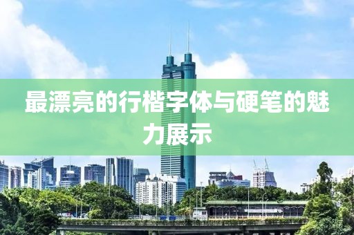 最漂亮的行楷字体与硬笔的魅力展示