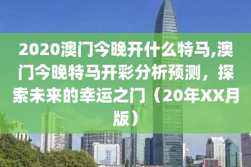 2020澳门今晚开什么特马,澳门今晚特马开彩分析预测，探索未来的幸运之门（20年XX月版）