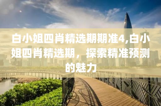 白小姐四肖精选期期准4,白小姐四肖精选期，探索精准预测的魅力