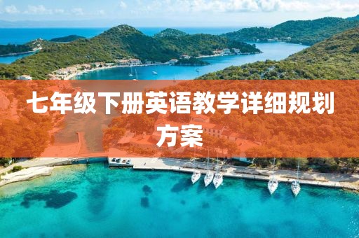 七年级下册英语教学详细规划方案