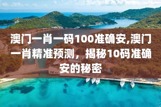 澳门一肖一码100准确安,澳门一肖精准预测，揭秘10码准确安的秘密