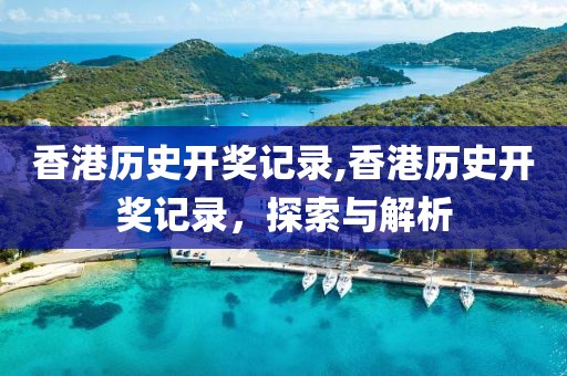 香港历史开奖记录,香港历史开奖记录，探索与解析