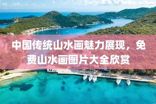 中国传统山水画魅力展现，免费山水画图片大全欣赏