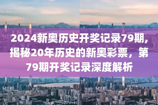 2024新奥历史开奖记录79期,揭秘20年历史的新奥彩票，第79期开奖记录深度解析