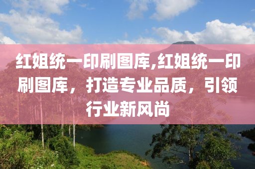 红姐统一印刷图库,红姐统一印刷图库，打造专业品质，引领行业新风尚