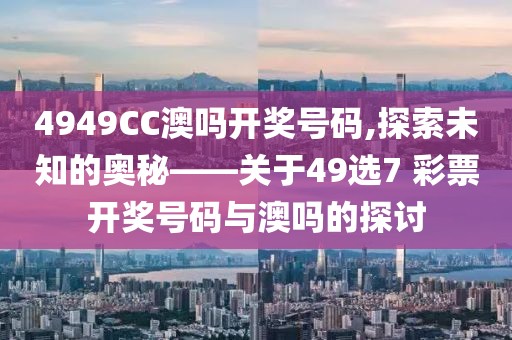 4949CC澳吗开奖号码,探索未知的奥秘——关于49选7 彩票开奖号码与澳吗的探讨