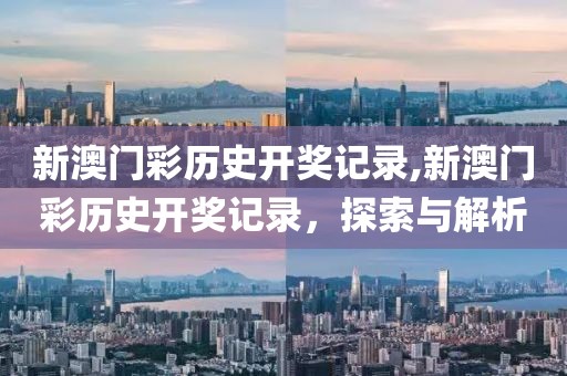 新澳门彩历史开奖记录,新澳门彩历史开奖记录，探索与解析