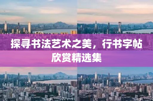 探寻书法艺术之美，行书字帖欣赏精选集